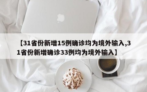 【31省份新增15例确诊均为境外输入,31省份新增确诊33例均为境外输入】