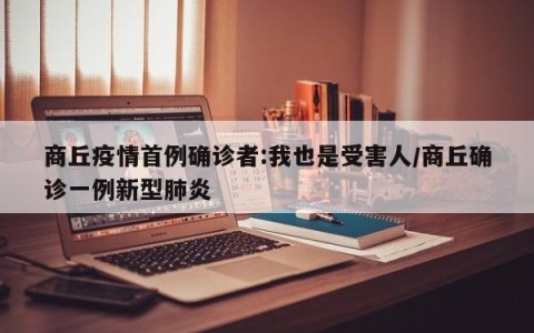 商丘疫情首例确诊者:我也是受害人/商丘确诊一例新型肺炎