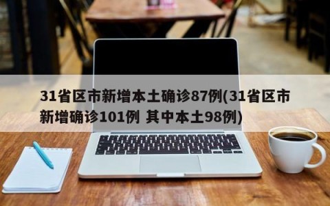 31省区市新增本土确诊87例(31省区市新增确诊101例 其中本土98例)
