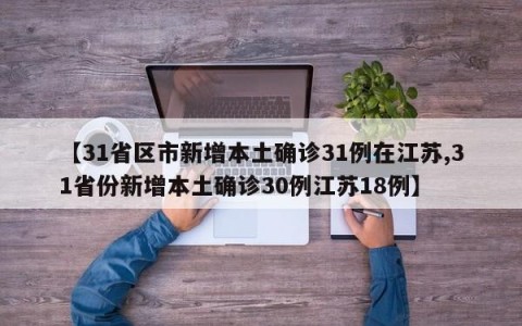 【31省区市新增本土确诊31例在江苏,31省份新增本土确诊30例江苏18例】
