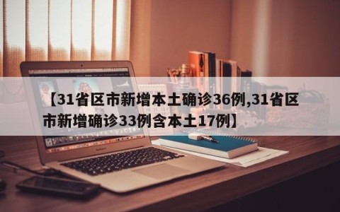 【31省区市新增本土确诊36例,31省区市新增确诊33例含本土17例】