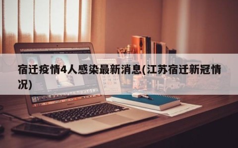 宿迁疫情4人感染最新消息(江苏宿迁新冠情况)