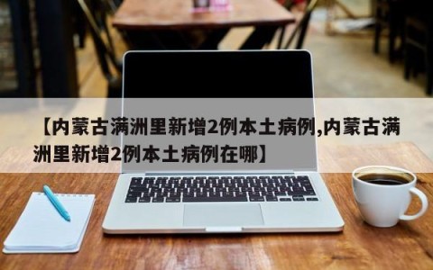 【内蒙古满洲里新增2例本土病例,内蒙古满洲里新增2例本土病例在哪】