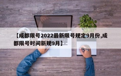 【成都限号2022最新限号规定9月份,成都限号时间新规9月】