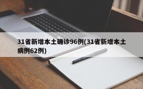 31省新增本土确诊96例(31省新增本土病例62例)