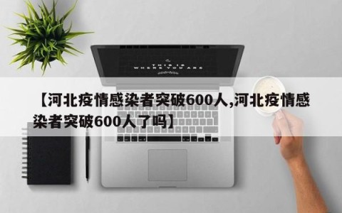 【河北疫情感染者突破600人,河北疫情感染者突破600人了吗】