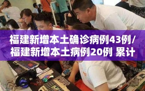 福建新增本土确诊病例43例/福建新增本土病例20例 累计确诊438例