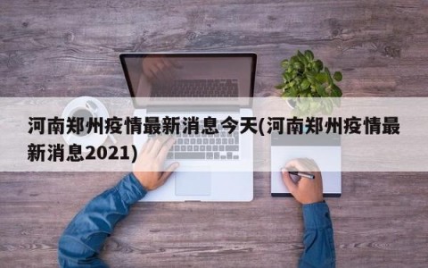 河南郑州疫情最新消息今天(河南郑州疫情最新消息2021)