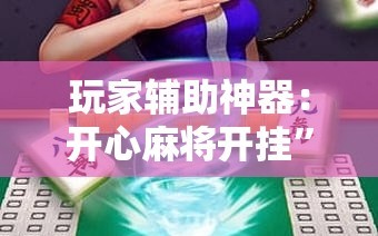 玩家辅助神器：开心麻将开挂”科技辅助神器手机版