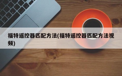 福特遥控器匹配方法(福特遥控器匹配方法视频)