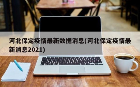 河北保定疫情最新数据消息(河北保定疫情最新消息2021)