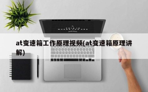 at变速箱工作原理视频(at变速箱原理讲解)