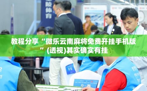 教程分享“微乐云南麻将免费开挂手机版”(透视)其实确实有挂