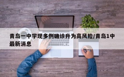 青岛一中学现多例确诊升为高风险/青岛1中最新消息