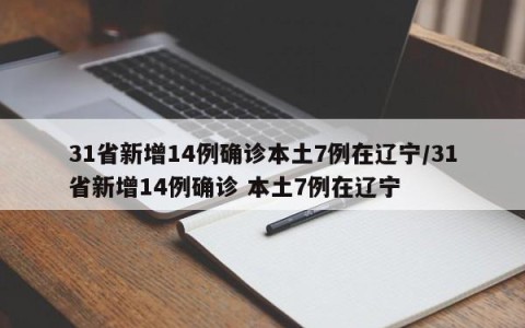 31省新增14例确诊本土7例在辽宁/31省新增14例确诊 本土7例在辽宁