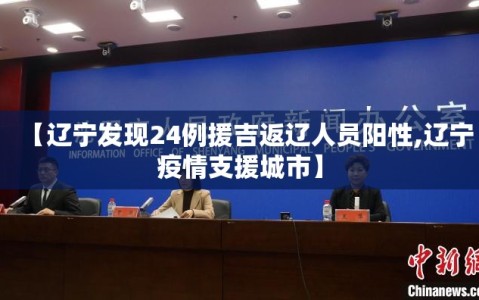 【辽宁发现24例援吉返辽人员阳性,辽宁疫情支援城市】