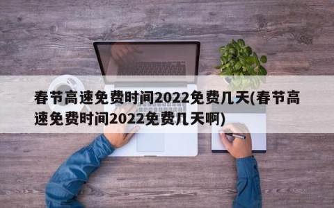 春节高速免费时间2022免费几天(春节高速免费时间2022免费几天啊)