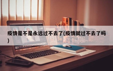 疫情是不是永远过不去了(疫情就过不去了吗)