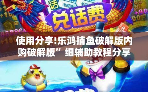 使用分享!乐鸿捕鱼破解版内购破解版”细辅助教程分享
