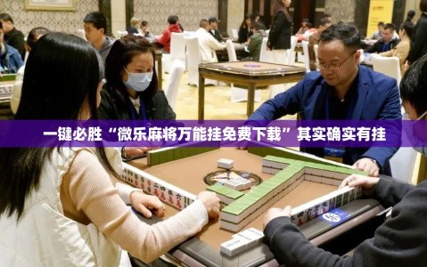 一键必胜“微乐麻将万能挂免费下载”其实确实有挂