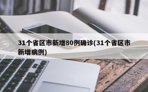 31个省区市新增80例确诊(31个省区市新增病例)