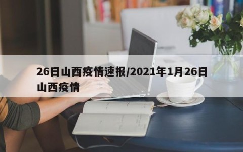 26日山西疫情速报/2021年1月26日山西疫情