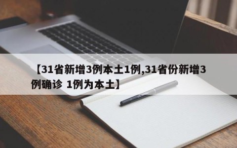 【31省新增3例本土1例,31省份新增3例确诊 1例为本土】