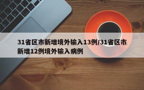 31省区市新增境外输入13例/31省区市新增12例境外输入病例