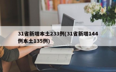 31省新增本土233例(31省新增144例本土135例)