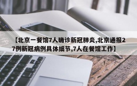 【北京一餐馆7人确诊新冠肺炎,北京通报27例新冠病例具体细节,7人在餐馆工作】