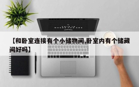 【和卧室连接有个小储物间,卧室内有个储藏间好吗】