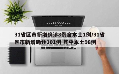 31省区市新增确诊8例含本土1例/31省区市新增确诊101例 其中本土98例