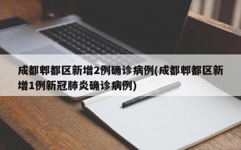 成都郫都区新增2例确诊病例(成都郫都区新增1例新冠肺炎确诊病例)