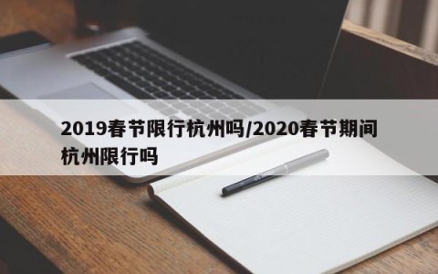 2019春节限行杭州吗/2020春节期间杭州限行吗