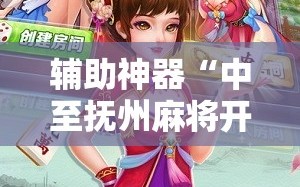 辅助神器“中至抚州麻将开挂神器”开挂详细教程
