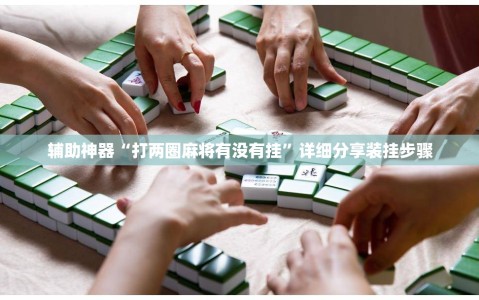 辅助神器“打两圈麻将有没有挂”详细分享装挂步骤