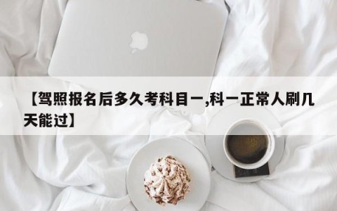 【驾照报名后多久考科目一,科一正常人刷几天能过】