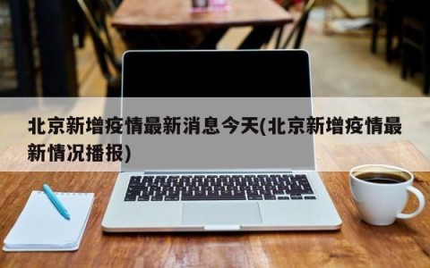 北京新增疫情最新消息今天(北京新增疫情最新情况播报)