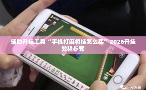辅助开挂工具“手机打麻将挂怎么买”2026开挂教程步骤
