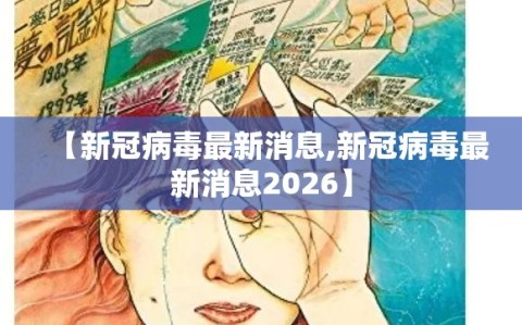 【新冠病毒最新消息,新冠病毒最新消息2026】