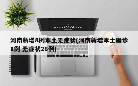 河南新增8例本土无症状(河南新增本土确诊1例 无症状28例)