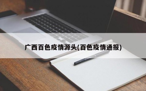 广西百色疫情源头(百色疫情通报)
