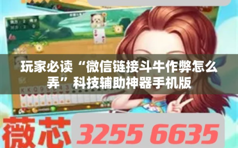 玩家必读“微信链接斗牛作弊怎么弄”科技辅助神器手机版
