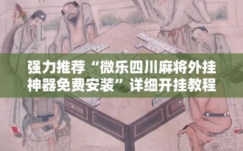 强力推荐“微乐四川麻将外挂神器免费安装”详细开挂教程