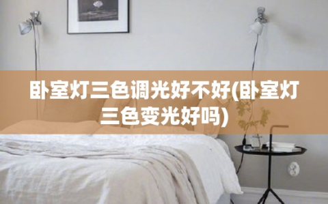 卧室灯三色调光好不好(卧室灯三色变光好吗)