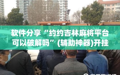 软件分享“约约吉林麻将平台可以破解吗”(辅助神器)开挂详细教程