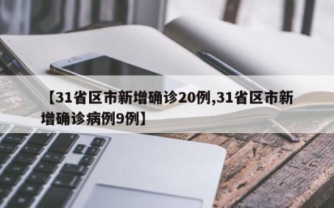 【31省区市新增确诊20例,31省区市新增确诊病例9例】
