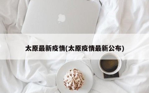 太原最新疫情(太原疫情最新公布)