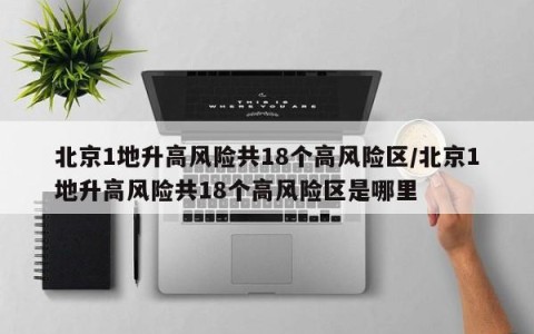 北京1地升高风险共18个高风险区/北京1地升高风险共18个高风险区是哪里