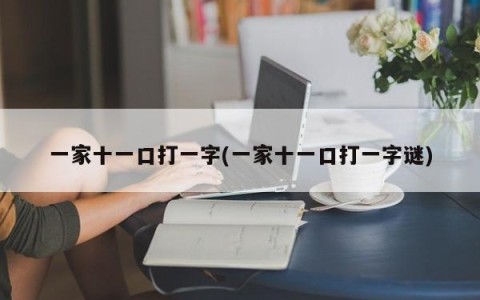 一家十一口打一字(一家十一口打一字谜)